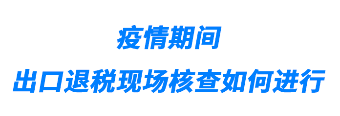 疫情期間出口退稅現(xiàn)場核查如何進(jìn)行?